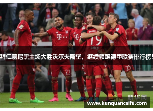 拜仁慕尼黑主场大胜沃尔夫斯堡，继续领跑德甲联赛排行榜！