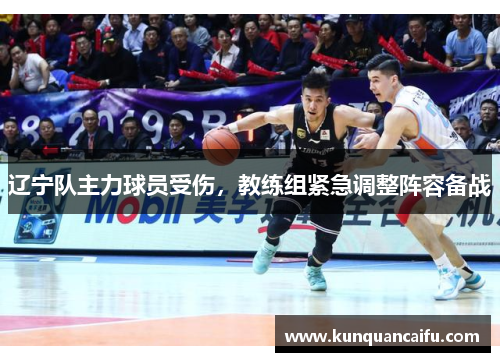 辽宁队主力球员受伤，教练组紧急调整阵容备战